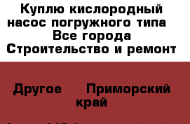 Куплю кислородный насос погружного типа - Все города Строительство и ремонт » Другое   . Приморский край